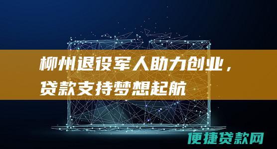 柳州退役军人助力创业，贷款支持梦想起航