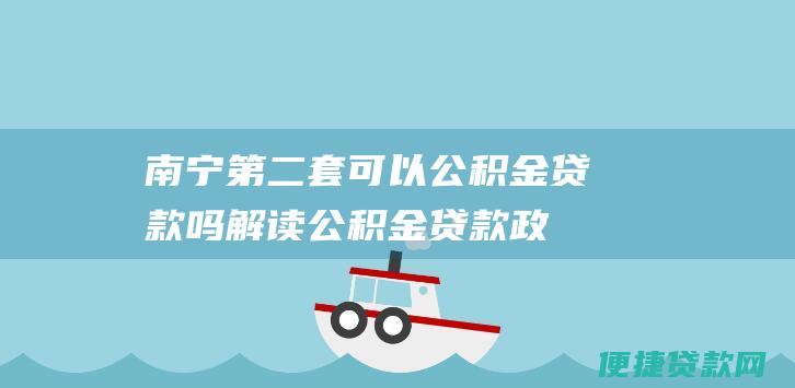 南宁第二套可以公积金贷款吗解读公积金贷款政