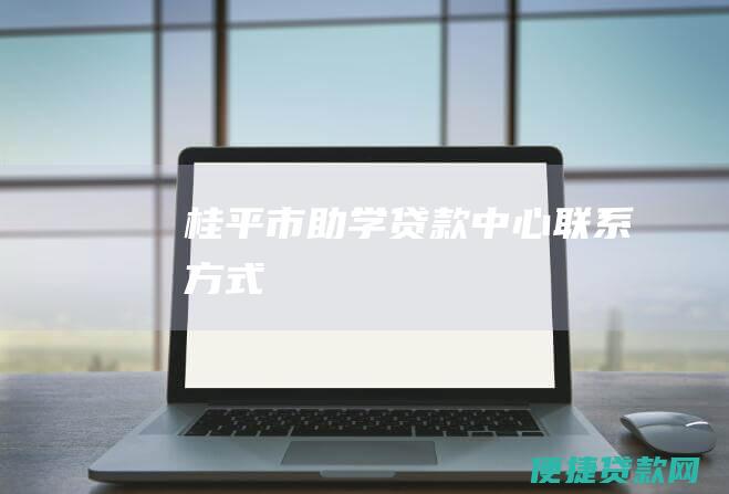 桂平市助学贷款中心联系方式