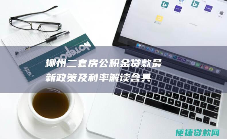 柳州二套房公积金贷款最新政策及利率解读（含具体金额）