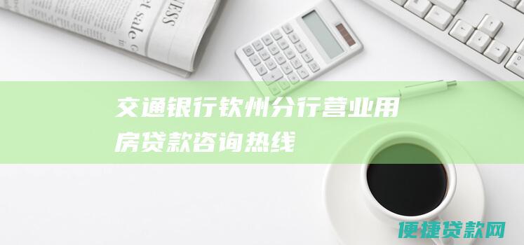 交通银行钦州分行营业用房贷款咨询热线