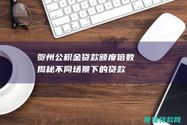 贺州公积金贷款额度倍数：揭秘不同场景下的贷款额度