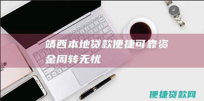 靖西本地贷款：便捷、可靠、资金周转无忧