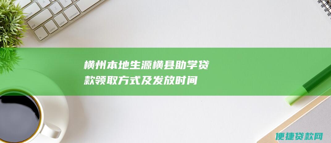 横州本地生源横县助学贷款领取方式及发放时间