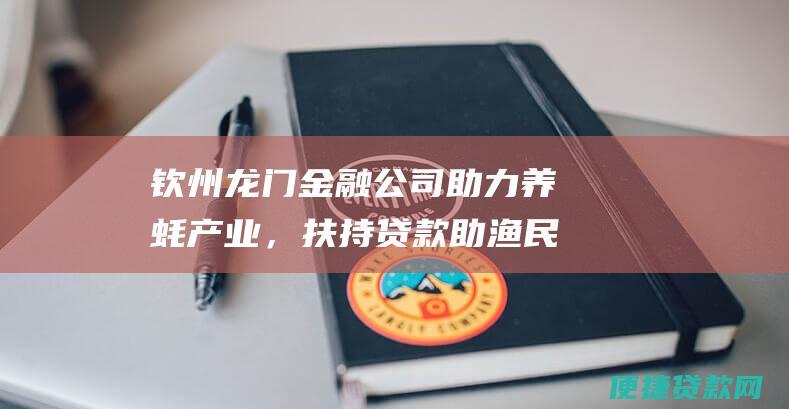 钦州龙门金融公司助力养蚝产业，扶持贷款助渔民增收