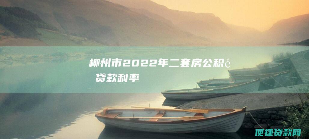 柳州市2022年二套房公积金贷款利率