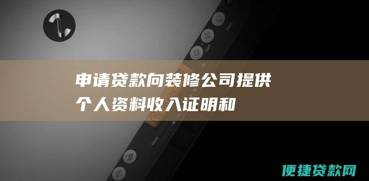 申请贷款：向装修公司提供个人资料、收入证明和信用报告等相关材料，申请贷款。