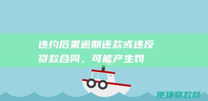 违约后果逾期或违反贷款合同，可能产生罚