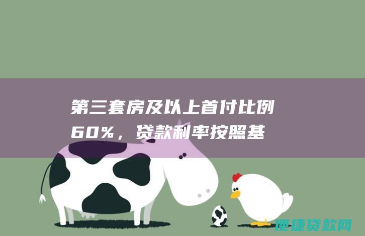 第三套房及以上首付比例60%，贷款利率按照基准利率上浮15%执行。