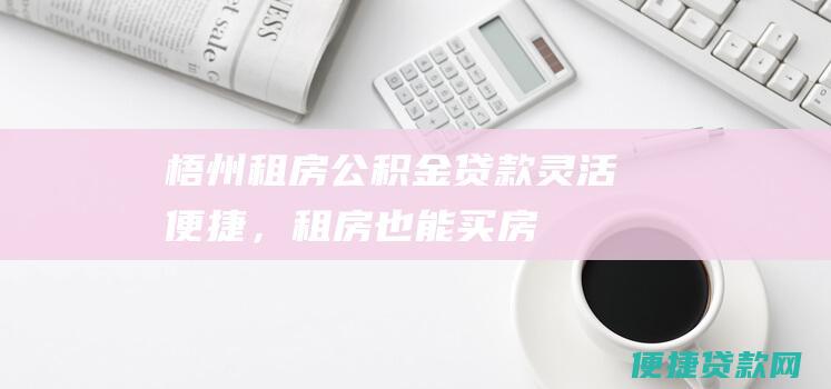 梧州租房公积金贷款：灵活便捷，租房也能买房