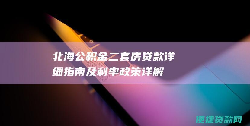 北海公积金二套房贷款详细指南及利率政策详解