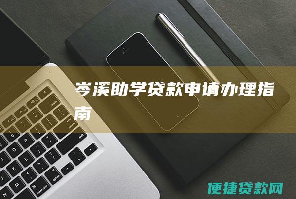 岑溪助学贷款申请办理指南