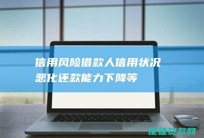 信用风险：借款人信用状况恶化、还款能力下降等。