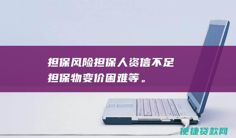 担保风险：担保人资信不足、担保物变价困难等。