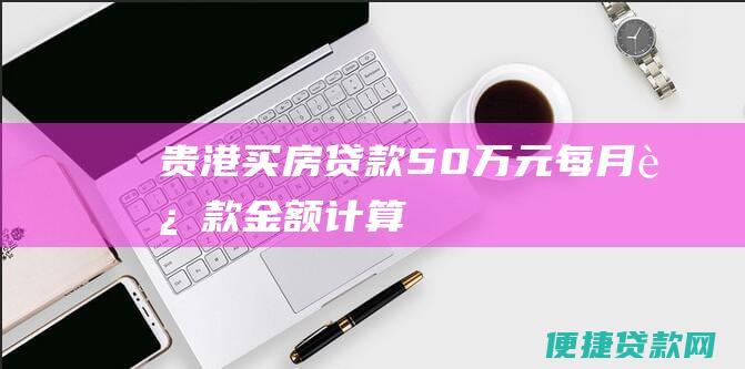 贵港买房贷款50万元每月还款金额计算