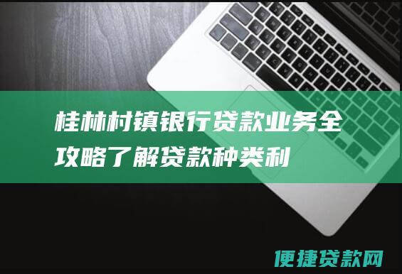 桂林村镇银行贷款业务全攻略：了解贷款种类、利率、所需材料