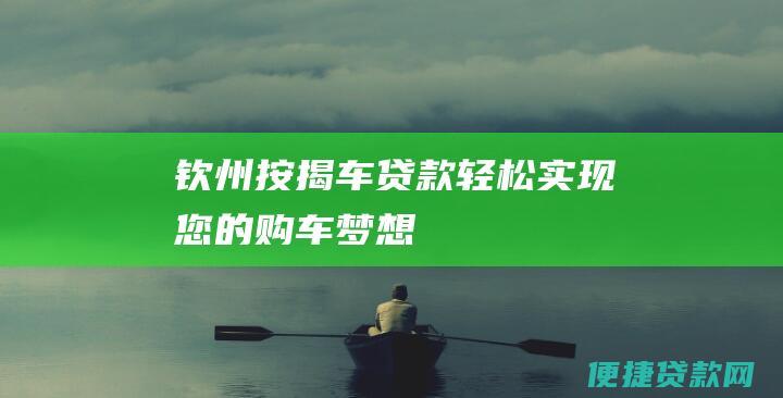 钦州按揭车贷款：轻松实现您的购车梦想