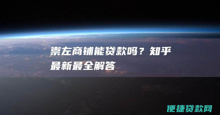 崇左商铺能贷款吗？知乎最新最全解答