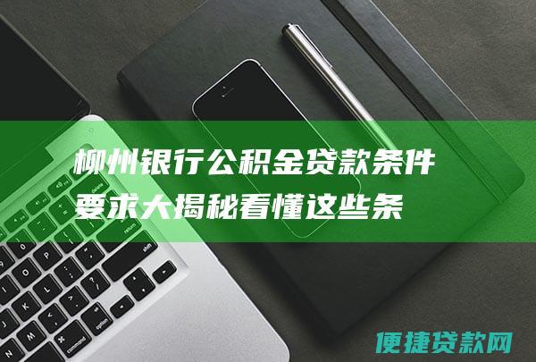 柳州银行公积金贷款条件要求大揭秘！看懂这些条件，轻松申请公积金贷款！