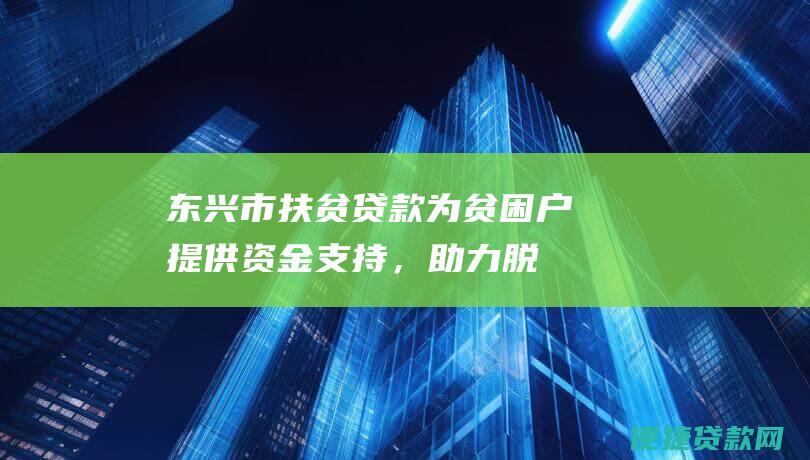 东兴市扶贫贷款：为贫困户提供资金支持，助力脱贫攻坚