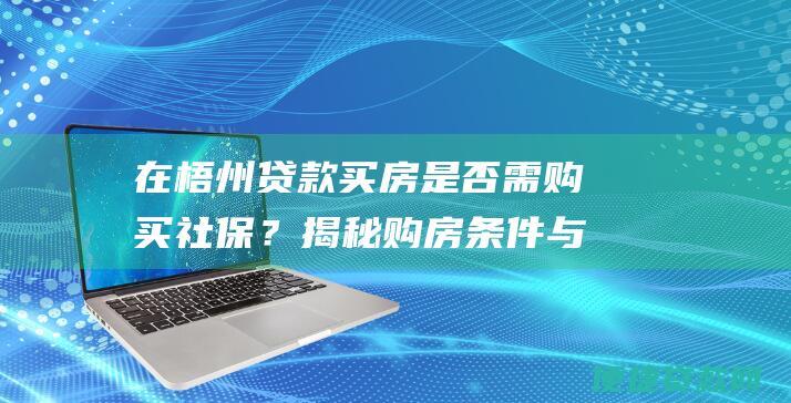 在梧州贷款买房是否需购买社保？揭秘购房条件与社保相关性