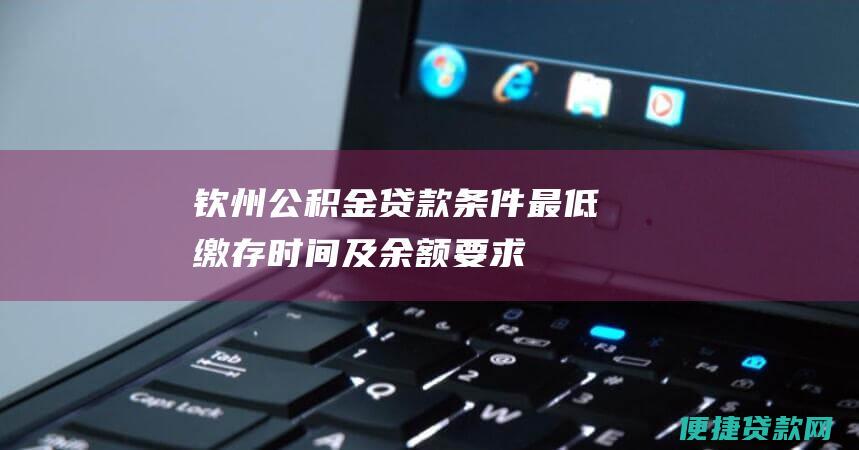 钦州公积金贷款条件：最低缴存时间及余额要求