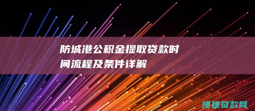 防城港公积金提取贷款时间<a href=