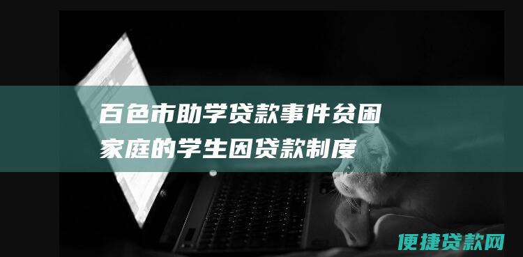 百色市助学贷款事件：贫困家庭的学生因贷款制度不完善而背负巨额债务