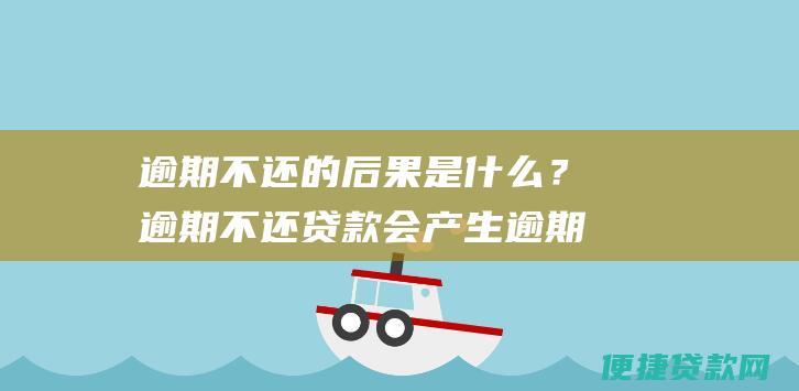 逾期不还的后果是什么？逾期不还贷款会产生逾期利息，并影响您的信用记录。因此，请按时还款，避免逾期。