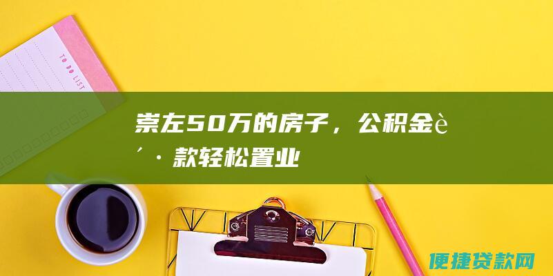 崇左50万的房子，公积金贷款轻松置业