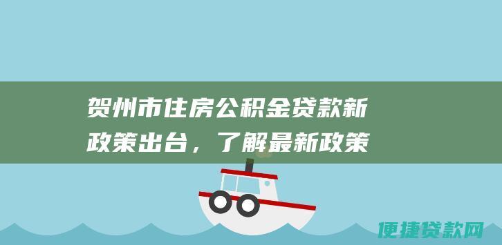 贺州市住房公积金贷款新政策出台，了解最新政策解读