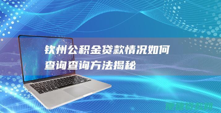 钦州公积金贷款情况如何查询：查询方法揭秘