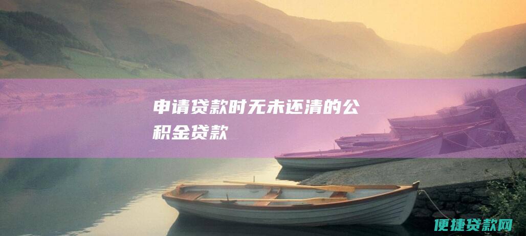 申请贷款时无未还清的公积金贷款