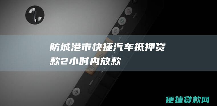 防城港市快捷汽车抵押贷款：2小时内放款！