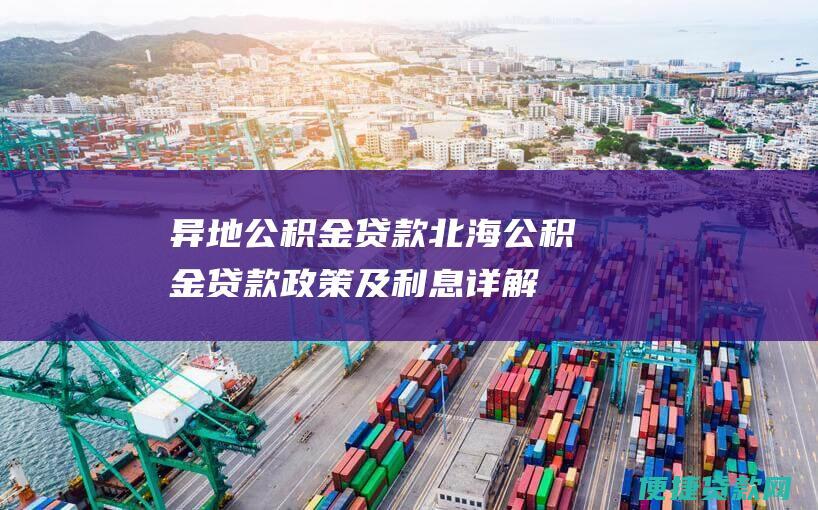 异地公积金贷款: 北海公积金贷款政策及利息详解