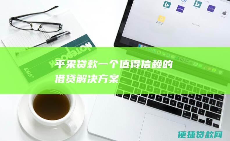 平果贷款：一个值得信赖的借贷解决方案