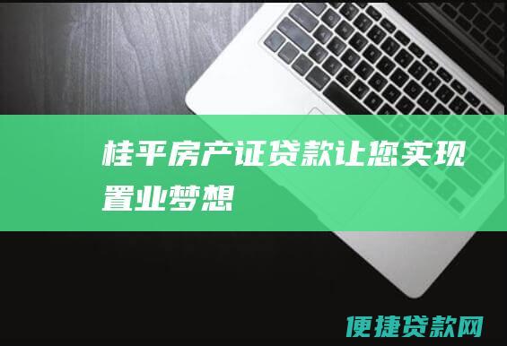 桂平房产证贷款让您实现置业梦想