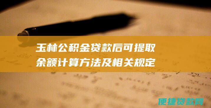 玉林公积金贷款后可提取余额计算方法及相关规定