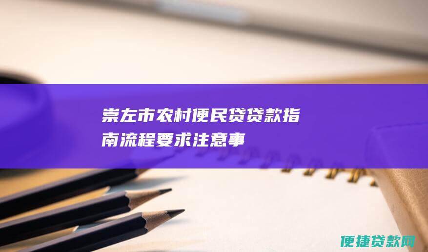 崇左市农村便民贷贷款指南：流程、要求、注意事项