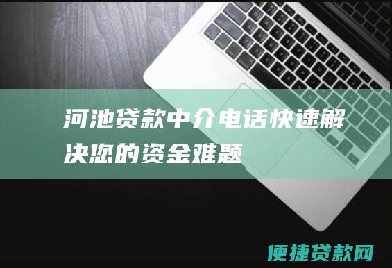 河池贷款中介电话快速解决您的资金难题