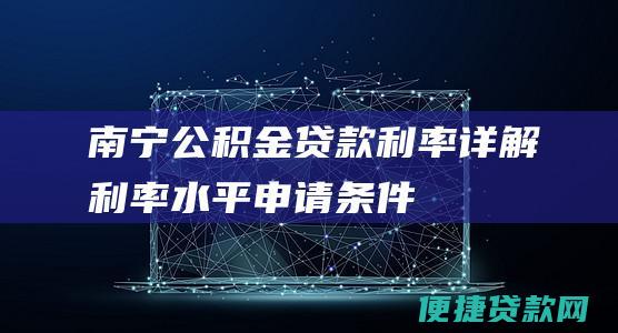 南宁公积金贷款利率详解：利率水平、申请条件、办理流程