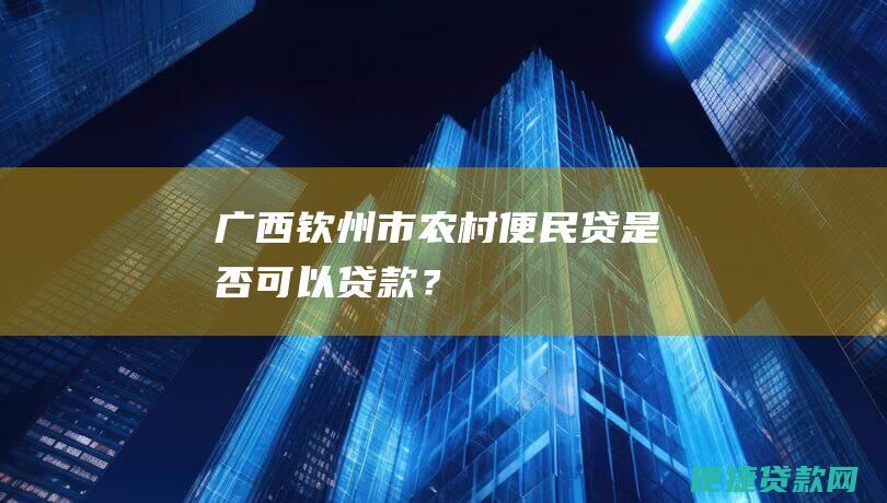 广西钦州市农村便民贷是否可以贷款？