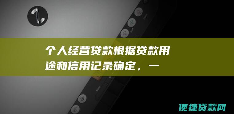 个人经营贷款：根据贷款用途和信用记录确定，一般为6%~10%