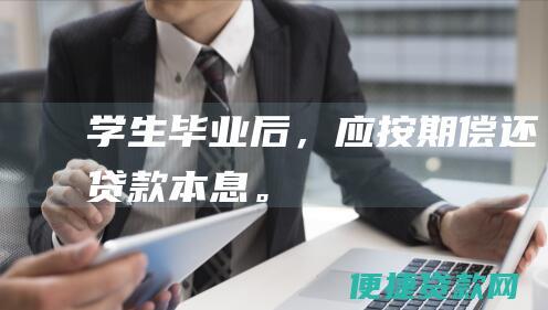 学生毕业后，应按期偿还贷款本息。