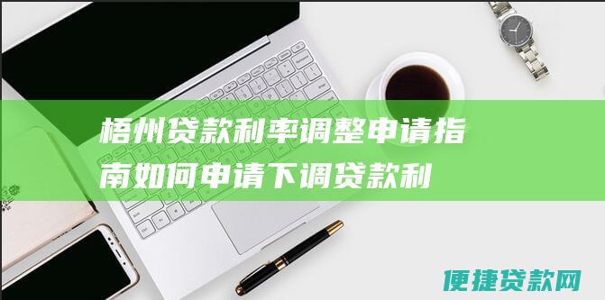 梧州贷款利率调整申请指南如何申请下调贷款利