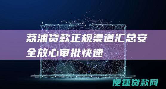 荔浦贷款正规渠道汇总：安全放心、审批快速