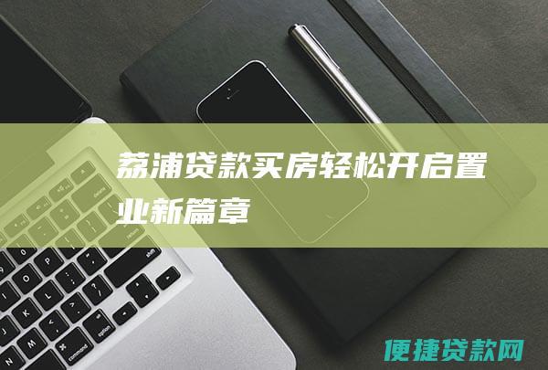 荔浦贷款买房：轻松开启置业新篇章