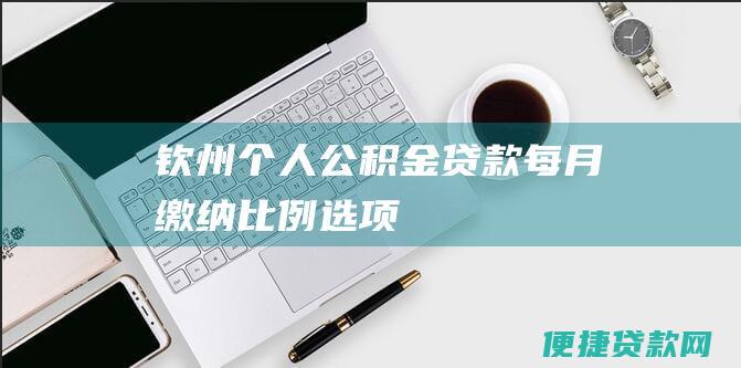 钦州个人公积金贷款每月缴纳比例选项