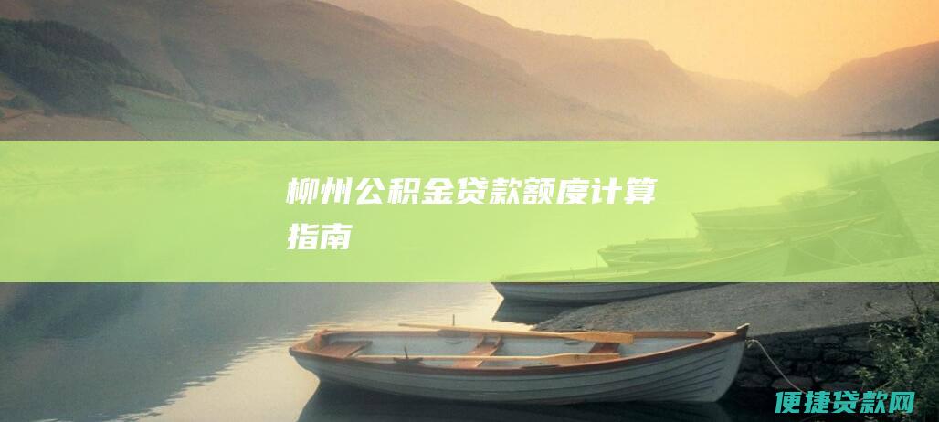 柳州公积金贷款额度计算指南