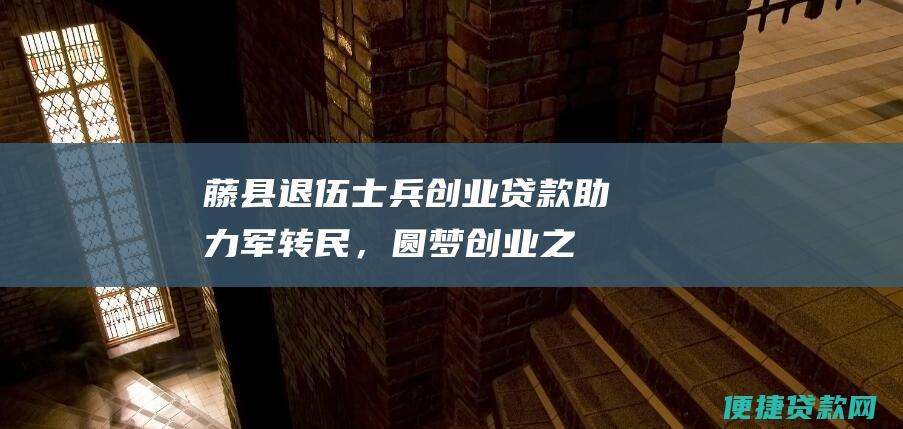 藤县退伍士兵创业贷款：助力军转民，圆梦创业之路